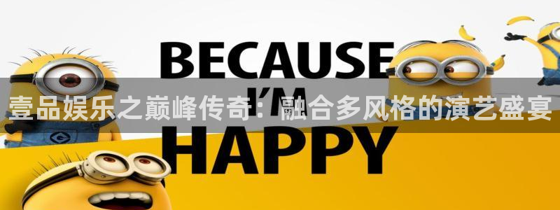 伟德国际19462登录地址：壹品娱乐之巅峰传奇：融合多风格的演艺盛宴