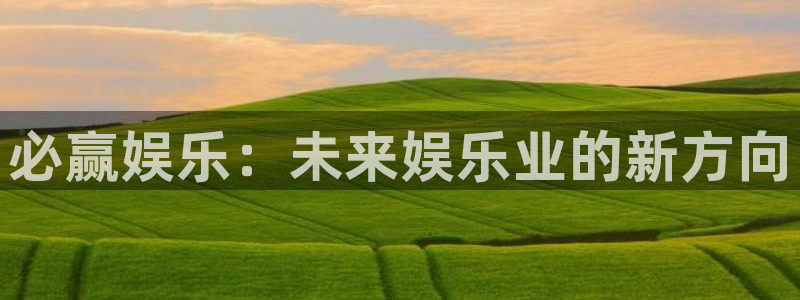 伟德国际1946平台注册入口：必赢娱乐：未来娱乐业的新方向