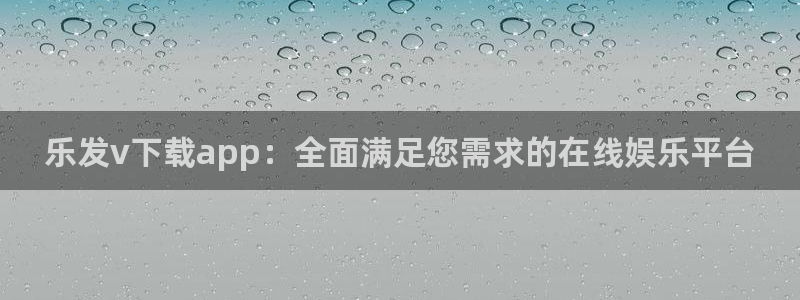 伟德国际1946官网：乐发v下载app：全面满足您需求的在线娱乐平台