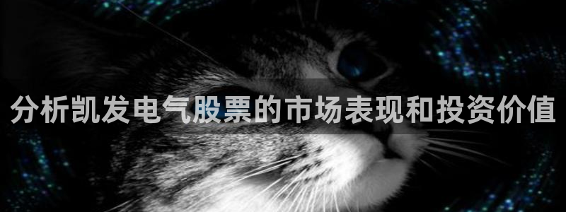 伟德国际19463代理：分析凯发电气股票的市场表现和投资价值