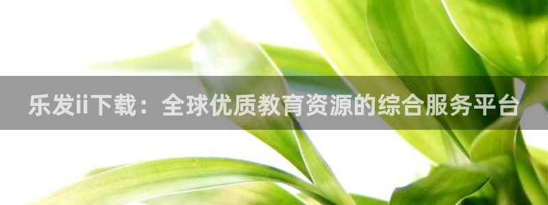 伟德国际1946体育：乐发ii下载：全球优质教育资源的综合服务平台