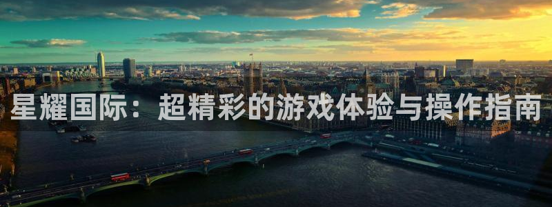 伟德国际19462代理注册：星耀国际：超精彩的游戏体验与操作指南
