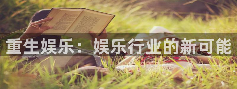 伟德国际19463登录：重生娱乐：娱乐行业的新可能