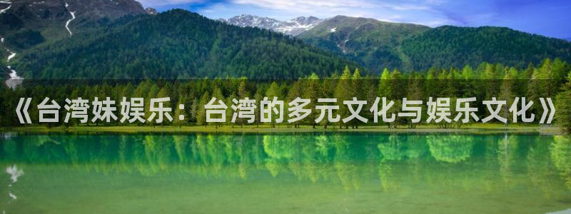 伟德国际1946体育凯捷平台招商：《台湾妹娱乐：台湾的多元文化与娱乐文化》