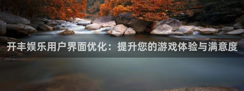 伟德国际1946体育凯捷平台代理：开丰娱乐用户界面优化：提升您的游戏体验与满意度