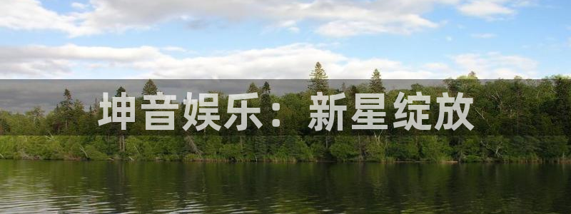伟德国际1946vk：坤音娱乐：新星绽放