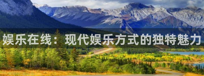 伟德国际1946体育热门赛事有哪些：娱乐在线：现代娱乐方式的独特魅力