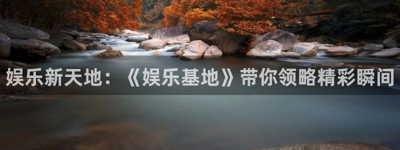 伟德国际1946平台：娱乐新天地：《娱乐基地》带你领略精彩瞬间