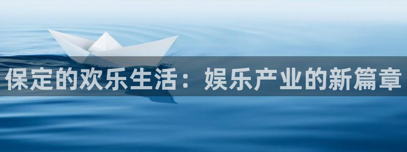 伟德国际1946体育平台开号链接：保定的欢乐生活：娱乐产业的新篇章