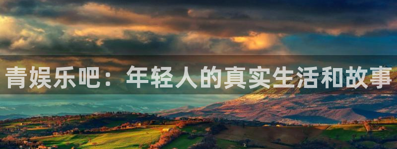 伟德国际1946股份：青娱乐吧：年轻人的真实生活和故事