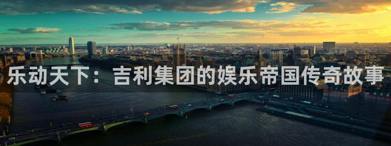 伟德国际1946vk：乐动天下：吉利集团的娱乐帝国传奇故事