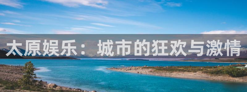伟德国际1946体育热门赛事有哪些：太原娱乐：城市的狂欢与激情