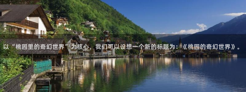 伟德国际1946体育代理：以“桃园里的奇幻世界”为核心，我们可以设想一个新的标题