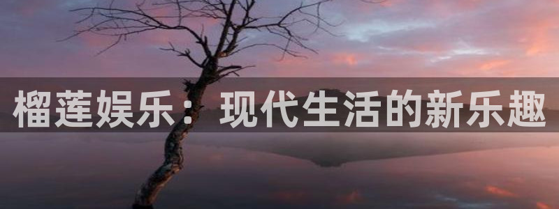 伟德国际1946体育免费注册入口：榴莲娱乐：现代生活的新乐趣