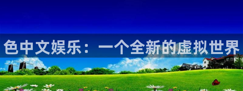 伟德国际19462登录：色中文娱乐：一个全新的虚拟世界