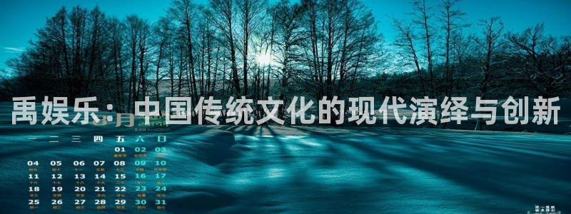 伟德国际1946现在优惠多少：禹娱乐：中国传统文化的现代演绎与创新