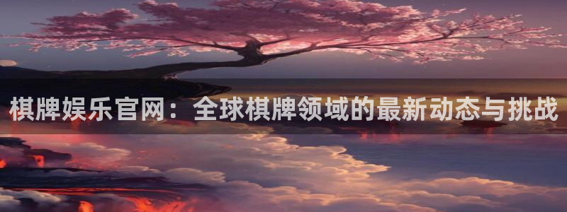 伟德国际1946平台官网：棋牌娱乐官网：全球棋牌领域的最新动态与挑战