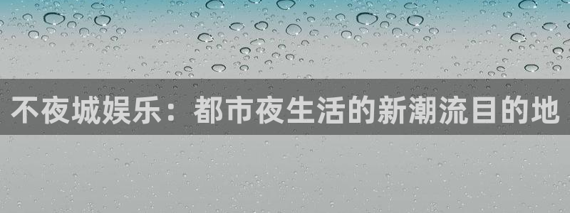 伟德国际1946登录注册：不夜城娱乐：都市夜生活的新潮流目的地