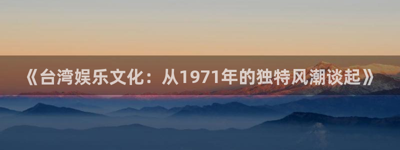 伟德国际1946体育凯捷平台注册：《台湾娱乐文化：从1971年的独特风潮谈起》