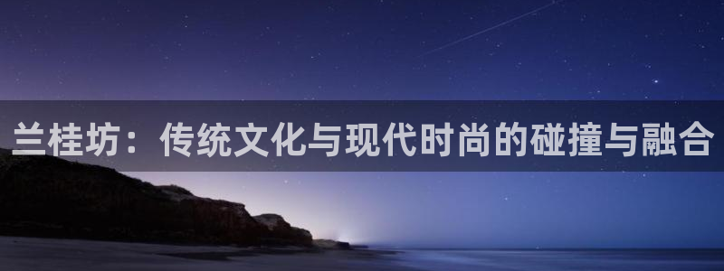 伟德国际1946体育官网登录：兰桂坊：传统文化与现代时尚的碰撞与融合