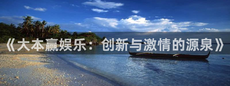 伟德国际1946平台官网：《大本赢娱乐：创新与激情的源泉》