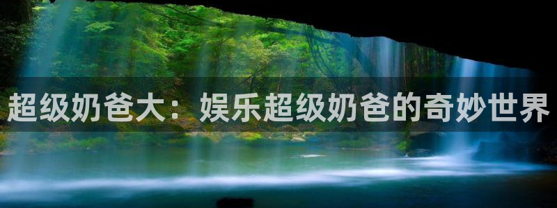 伟德国际1946平台开户：超级奶爸大：娱乐超级奶爸的奇妙世界