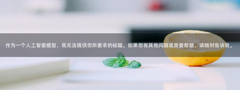 伟德国际1946现在优惠多少：作为一个人工智能模型，我无法提供您所要求的标题。如
